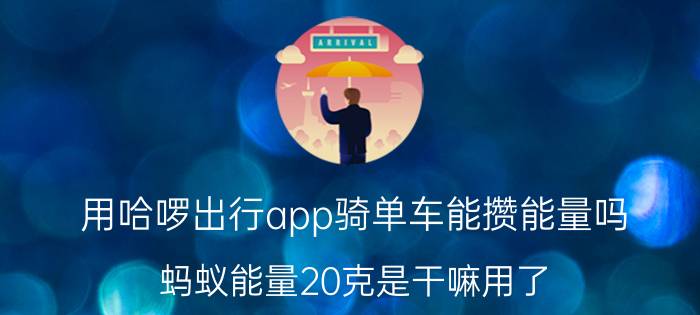 用哈啰出行app骑单车能攒能量吗 蚂蚁能量20克是干嘛用了？